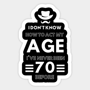 I don't know how to act at my age. I've never been this old before Sticker